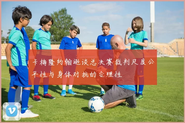 卡梅隆约翰逊谈总决赛裁判尺度公平性与身体对抗的合理性