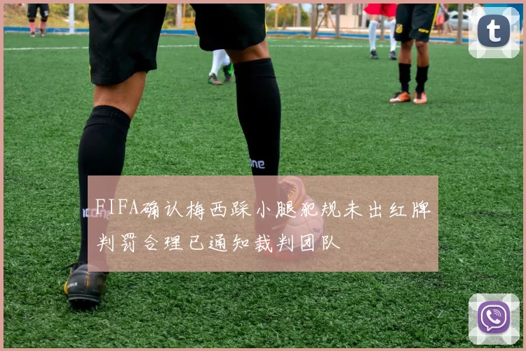 FIFA确认梅西踩小腿犯规未出红牌判罚合理已通知裁判团队