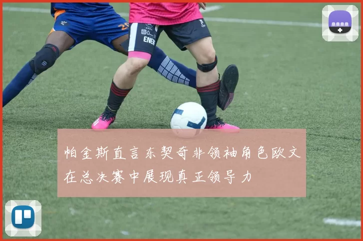 帕金斯直言东契奇非领袖角色欧文在总决赛中展现真正领导力