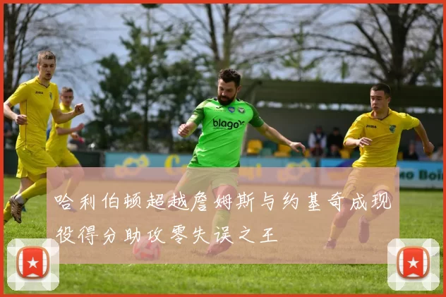 哈利伯顿超越詹姆斯与约基奇成现役得分助攻零失误之王