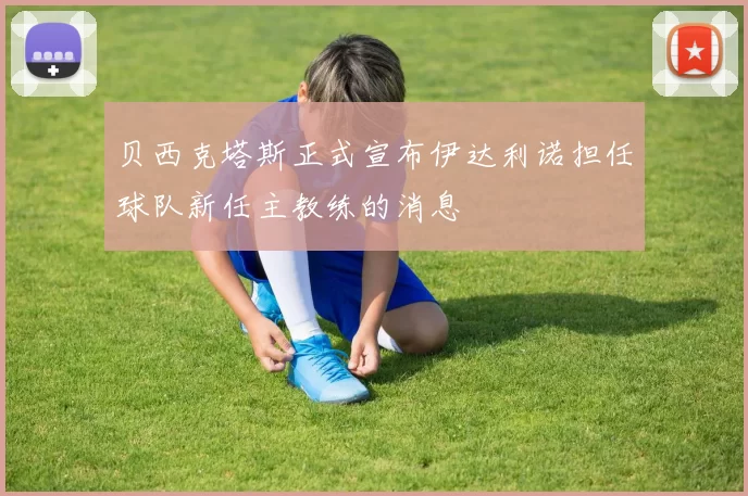 贝西克塔斯正式宣布伊达利诺担任球队新任主教练的消息