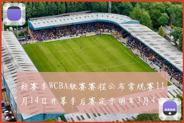 新赛季WCBA联赛赛程公布常规赛11月14日开幕季后赛定于明年3月4日启动