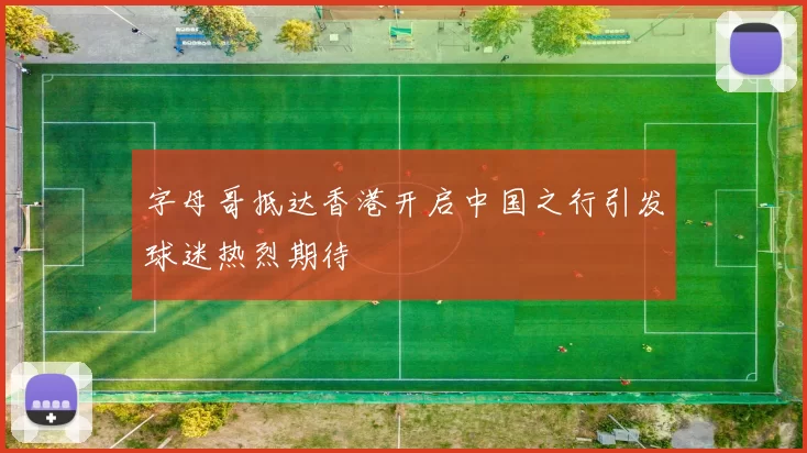 字母哥抵达香港开启中国之行引发球迷热烈期待
