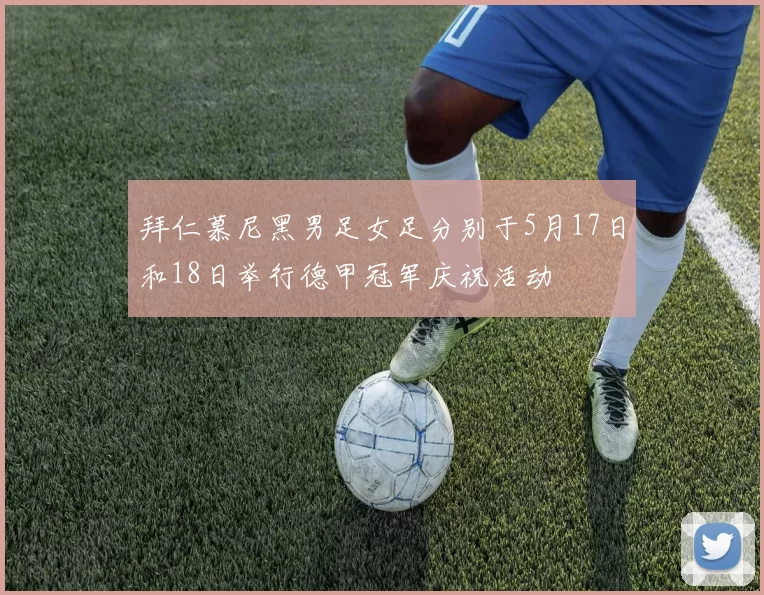 拜仁慕尼黑男足女足分别于5月17日和18日举行德甲冠军庆祝活动