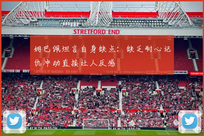 姆巴佩坦言自身缺点：缺乏耐心记仇冲动直接让人反感