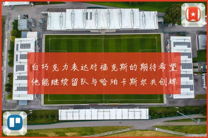 白巧克力表达对福克斯的期待希望他能继续留队与哈珀卡斯尔共创辉煌