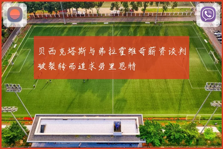 贝西克塔斯与弗拉霍维奇薪资谈判破裂转而追求劳里恩特